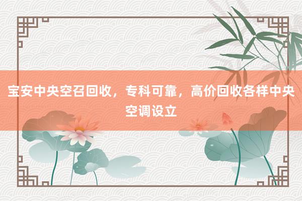 宝安中央空召回收，专科可靠，高价回收各样中央空调设立