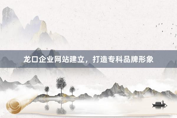 龙口企业网站建立，打造专科品牌形象